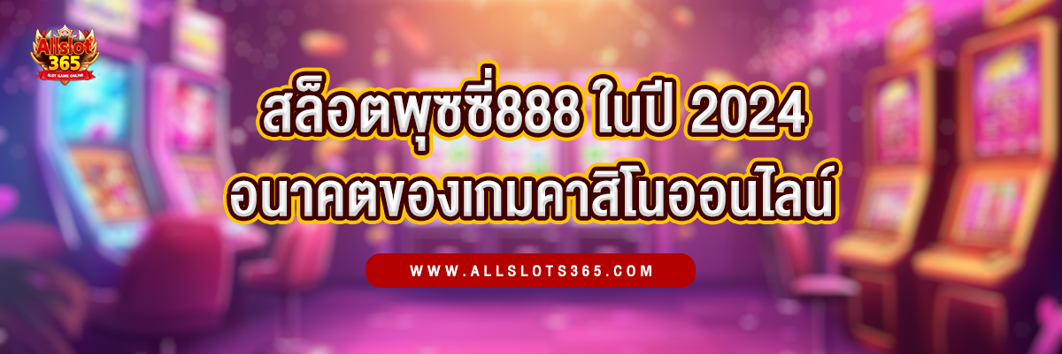 สล็อตพุชชี่888 แนวโน้มในปี 2024 อนาคตของเกมคาสิโนออนไลน์