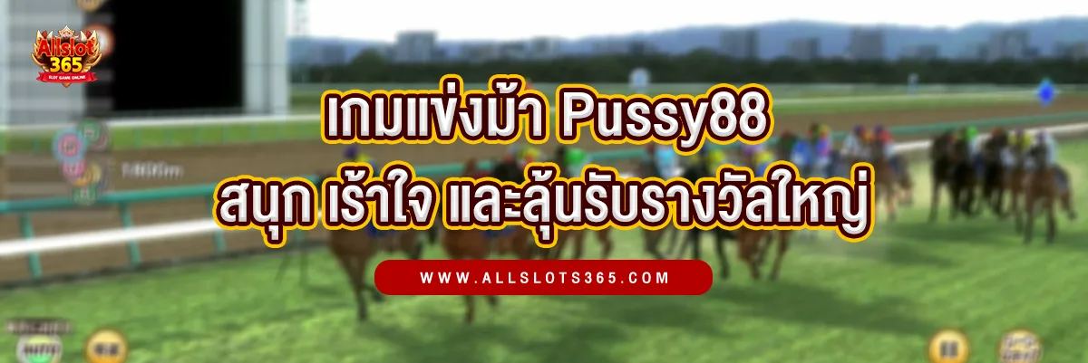 เกมแข่งม้า Pussy88 สนุก เร้าใจ และลุ้นรับเงินรางวัลใหญ่